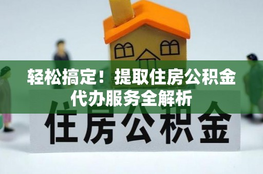 宁都轻松搞定！提取住房公积金代办服务全解析