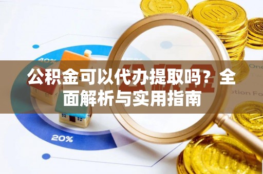 宁都公积金可以代办提取吗？全面解析与实用指南