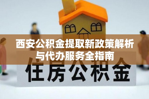 宁都西安公积金提取新政策解析与代办服务全指南