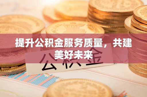 宁都提升公积金服务质量，共建美好未来