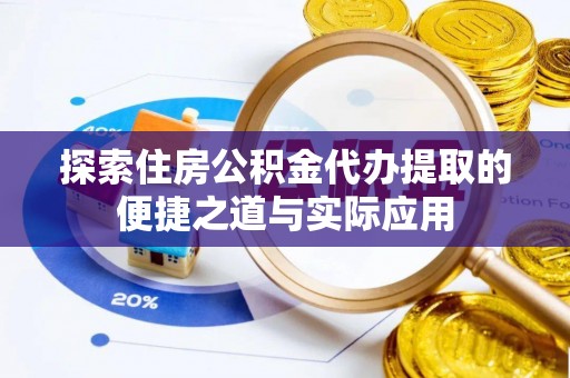 宁都探索住房公积金代办提取的便捷之道与实际应用