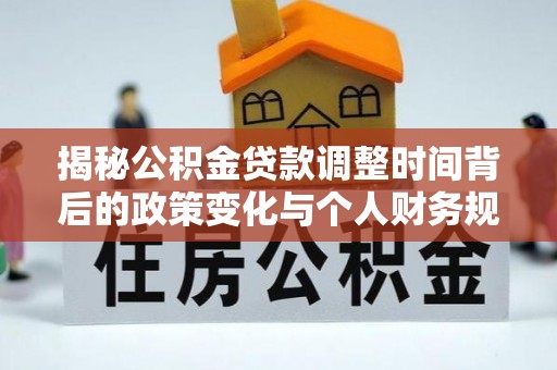 宁都揭秘公积金贷款调整时间背后的政策变化与个人财务规划
