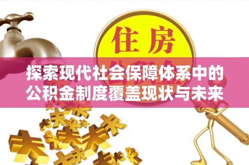 宁都探索现代社会保障体系中的公积金制度覆盖现状与未来