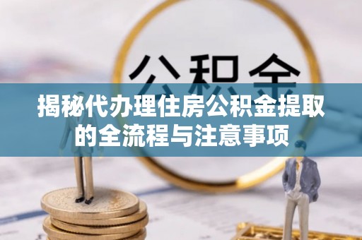 宁都揭秘代办理住房公积金提取的全流程与注意事项