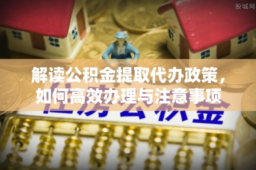 宁都解读公积金提取代办政策，如何高效办理与注意事项