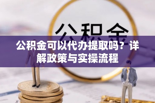 宁都公积金可以代办提取吗？详解政策与实操流程