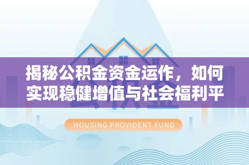 宁都揭秘公积金资金运作，如何实现稳健增值与社会福利平衡