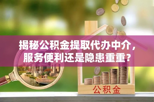 宁都揭秘公积金提取代办中介，服务便利还是隐患重重？