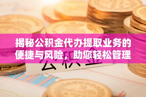 宁都揭秘公积金代办提取业务的便捷与风险，助您轻松管理个人财务