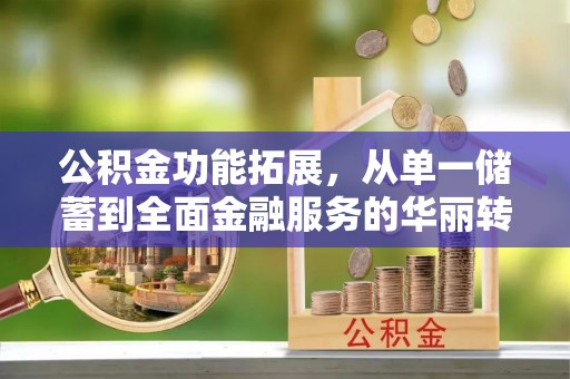 宁都公积金功能拓展，从单一储蓄到全面金融服务的华丽转身