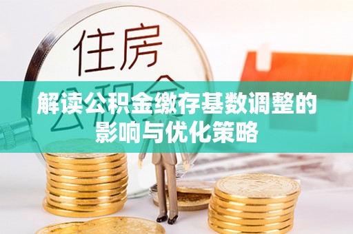 宁都解读公积金缴存基数调整的影响与优化策略