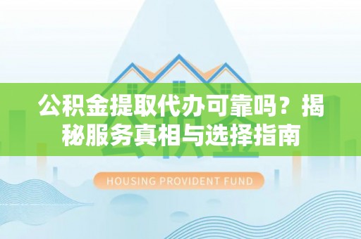 宁都公积金提取代办可靠吗？揭秘服务真相与选择指南