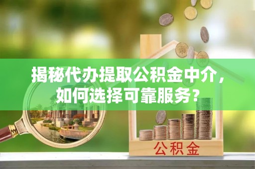 宁都揭秘代办提取公积金中介，如何选择可靠服务？