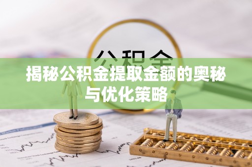 宁都揭秘公积金提取金额的奥秘与优化策略