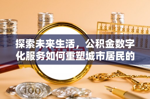 宁都探索未来生活，公积金数字化服务如何重塑城市居民的便利体验