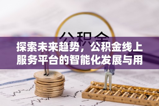 宁都探索未来趋势，公积金线上服务平台的智能化发展与用户便利性提升