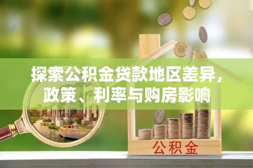 宁都探索公积金贷款地区差异，政策、利率与购房影响