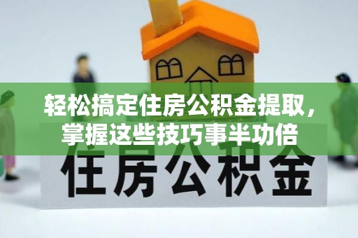宁都轻松搞定住房公积金提取，掌握这些技巧事半功倍