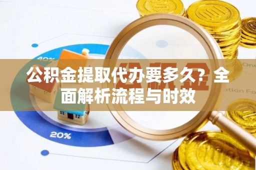 宁都公积金提取代办要多久？全面解析流程与时效