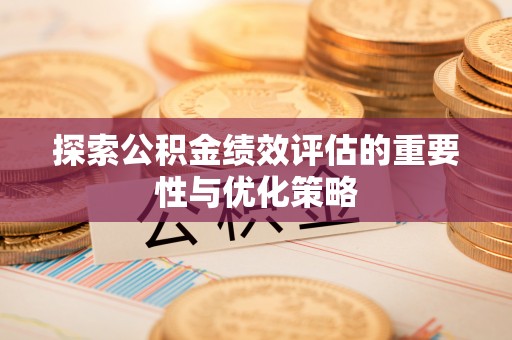 宁都探索公积金绩效评估的重要性与优化策略