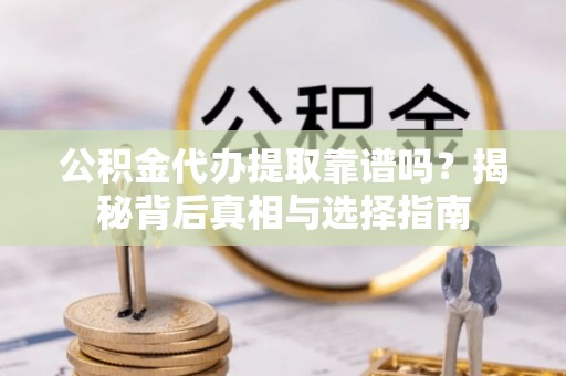 宁都公积金代办提取靠谱吗？揭秘背后真相与选择指南