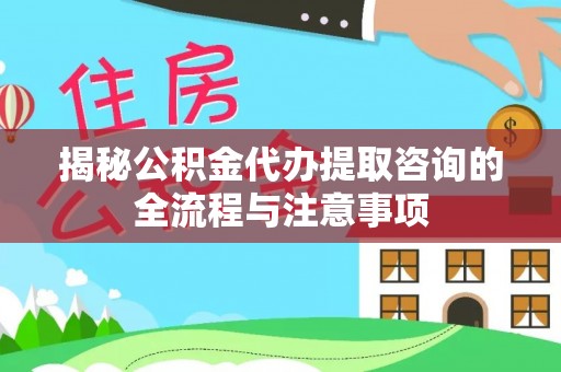 宁都揭秘公积金代办提取咨询的全流程与注意事项