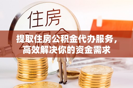 宁都提取住房公积金代办服务，高效解决你的资金需求