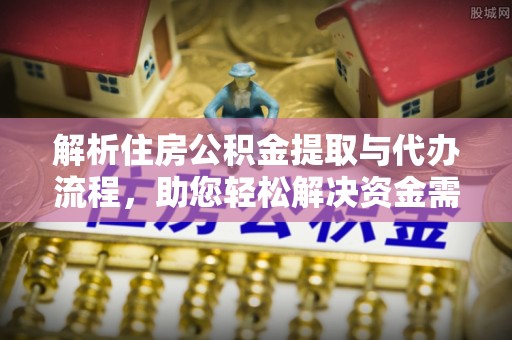 宁都解析住房公积金提取与代办流程，助您轻松解决资金需求
