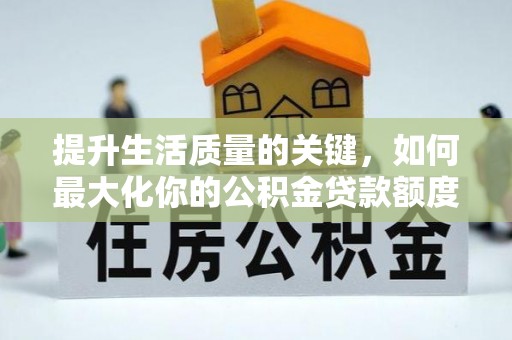 宁都提升生活质量的关键，如何最大化你的公积金贷款额度