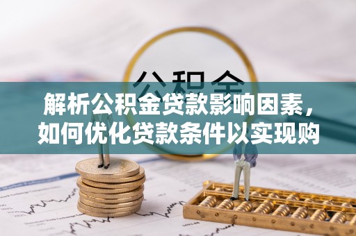 宁都解析公积金贷款影响因素，如何优化贷款条件以实现购房梦想