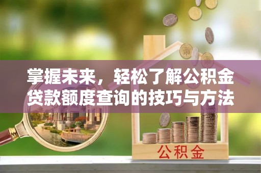 宁都掌握未来，轻松了解公积金贷款额度查询的技巧与方法