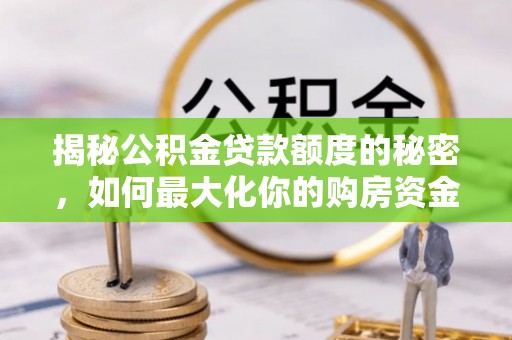 宁都揭秘公积金贷款额度的秘密，如何最大化你的购房资金