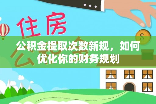 宁都公积金提取次数新规，如何优化你的财务规划