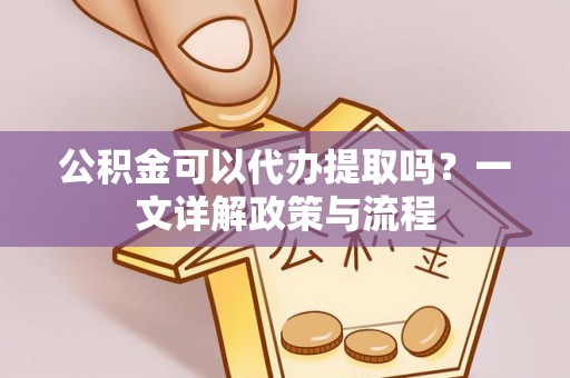 宁都公积金可以代办提取吗？一文详解政策与流程