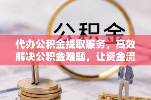 宁都代办公积金提取服务，高效解决公积金难题，让资金流动更自由