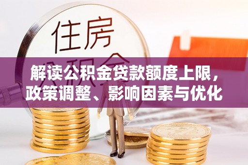 宁都解读公积金贷款额度上限，政策调整、影响因素与优化策略