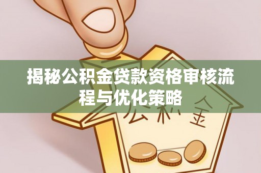宁都揭秘公积金贷款资格审核流程与优化策略