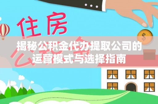 宁都揭秘公积金代办提取公司的运营模式与选择指南
