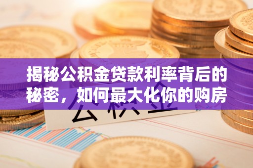 宁都揭秘公积金贷款利率背后的秘密，如何最大化你的购房优势