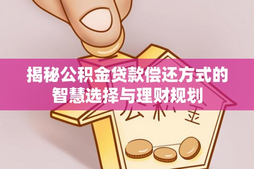 宁都揭秘公积金贷款偿还方式的智慧选择与理财规划
