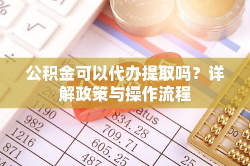 宁都公积金可以代办提取吗？详解政策与操作流程