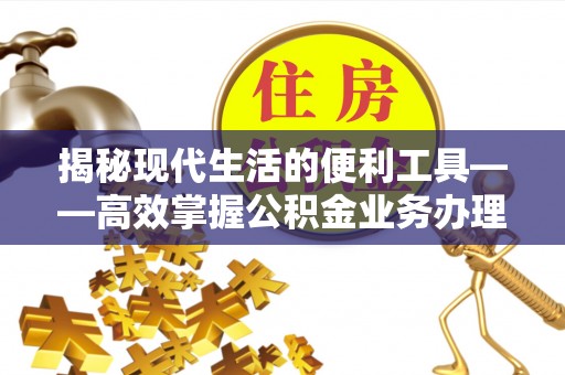 宁都揭秘现代生活的便利工具——高效掌握公积金业务办理流程的关键步骤