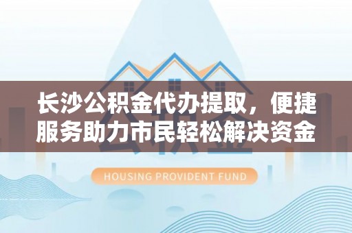 宁都长沙公积金代办提取，便捷服务助力市民轻松解决资金需求