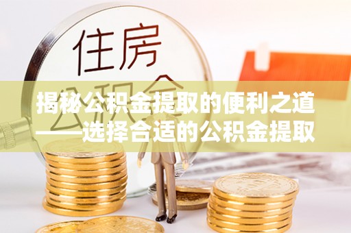 宁都揭秘公积金提取的便利之道——选择合适的公积金提取代办公司是关键