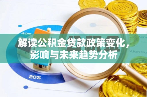 宁都解读公积金贷款政策变化，影响与未来趋势分析