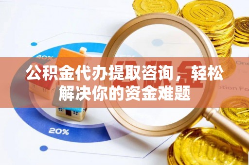 宁都公积金代办提取咨询，轻松解决你的资金难题