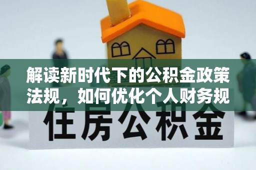 宁都解读新时代下的公积金政策法规，如何优化个人财务规划
