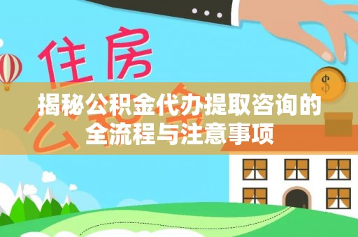 宁都揭秘公积金代办提取咨询的全流程与注意事项