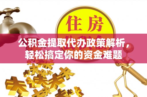 宁都公积金提取代办政策解析，轻松搞定你的资金难题