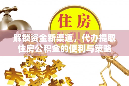 宁都解锁资金新渠道，代办提取住房公积金的便利与策略